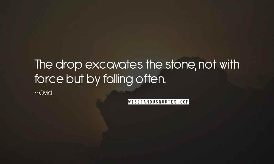 Ovid Quotes: The drop excavates the stone, not with force but by falling often.