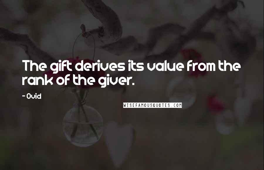 Ovid Quotes: The gift derives its value from the rank of the giver.