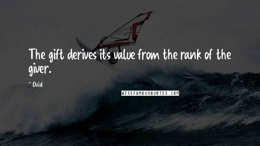 Ovid Quotes: The gift derives its value from the rank of the giver.