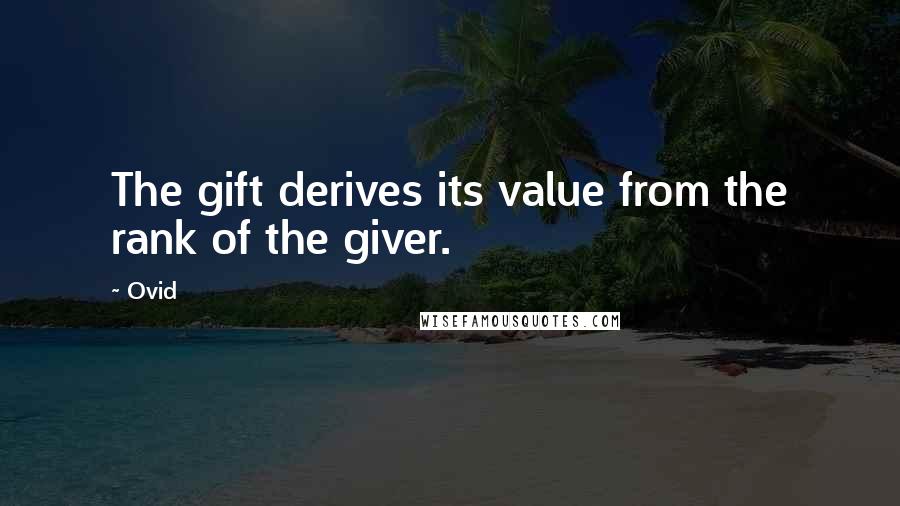 Ovid Quotes: The gift derives its value from the rank of the giver.