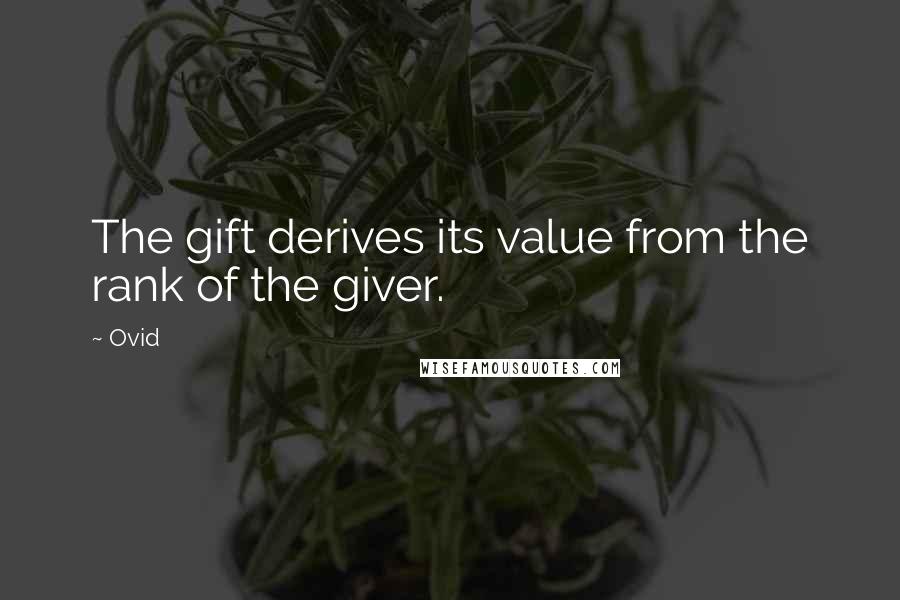 Ovid Quotes: The gift derives its value from the rank of the giver.