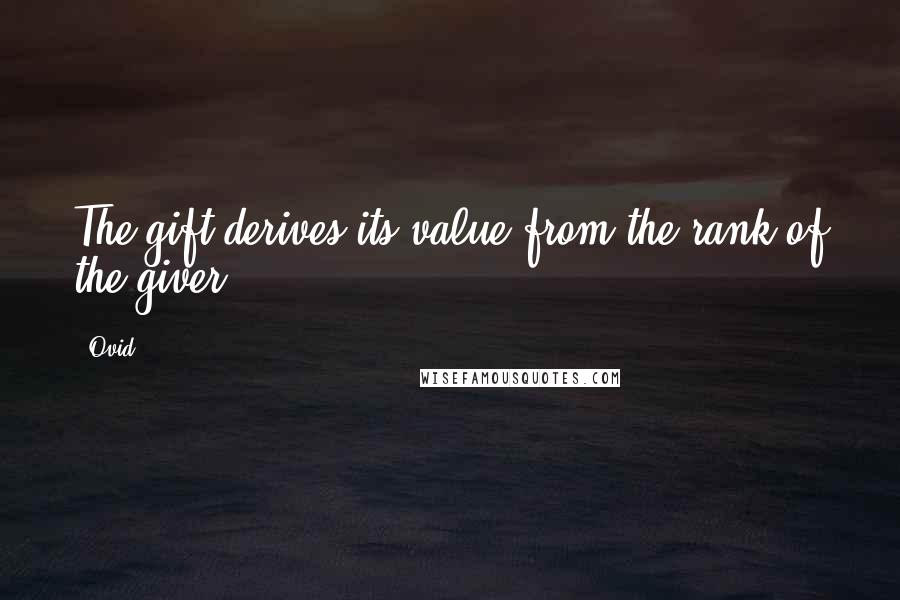 Ovid Quotes: The gift derives its value from the rank of the giver.