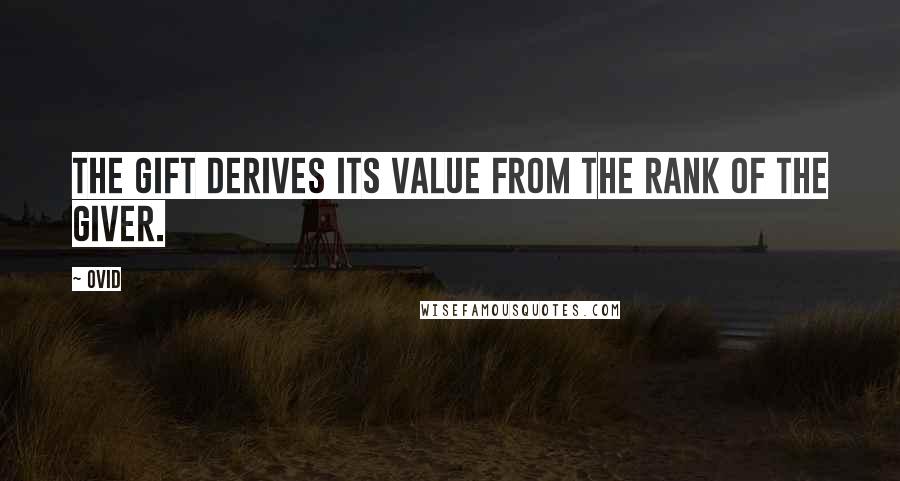 Ovid Quotes: The gift derives its value from the rank of the giver.