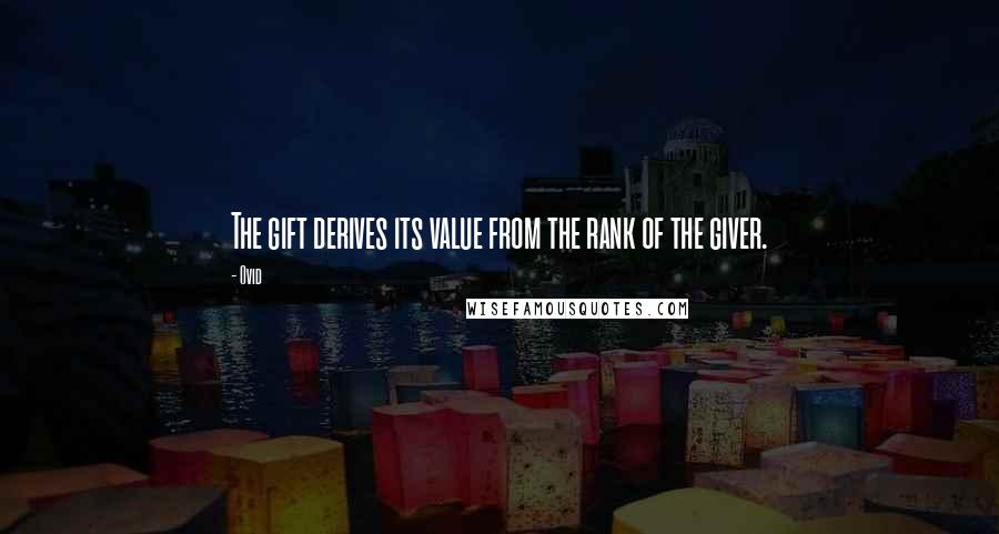 Ovid Quotes: The gift derives its value from the rank of the giver.