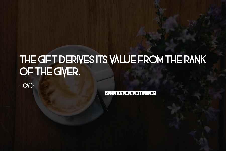 Ovid Quotes: The gift derives its value from the rank of the giver.
