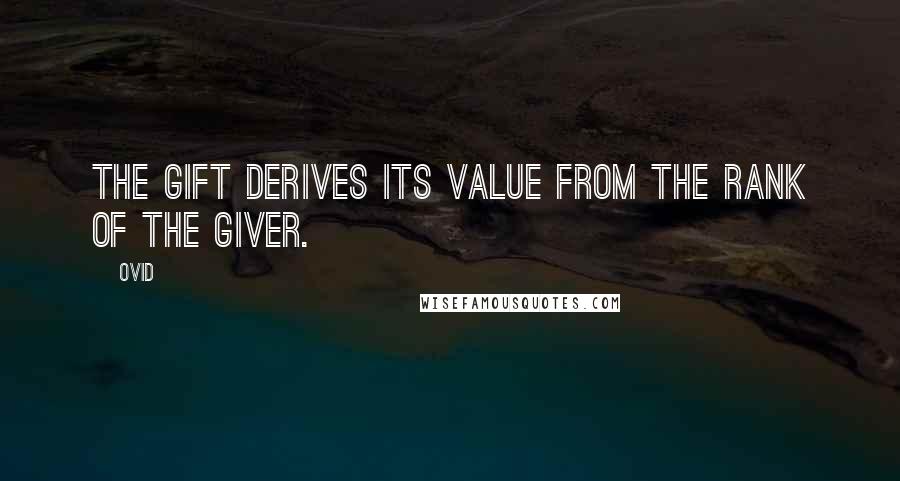 Ovid Quotes: The gift derives its value from the rank of the giver.