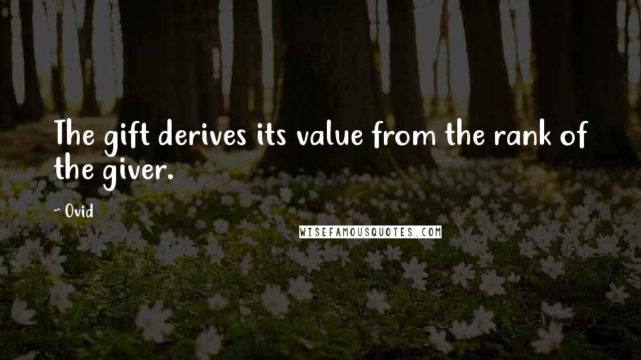 Ovid Quotes: The gift derives its value from the rank of the giver.