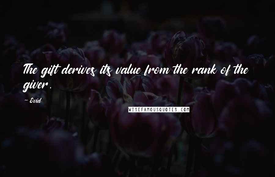 Ovid Quotes: The gift derives its value from the rank of the giver.