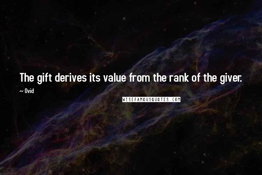 Ovid Quotes: The gift derives its value from the rank of the giver.