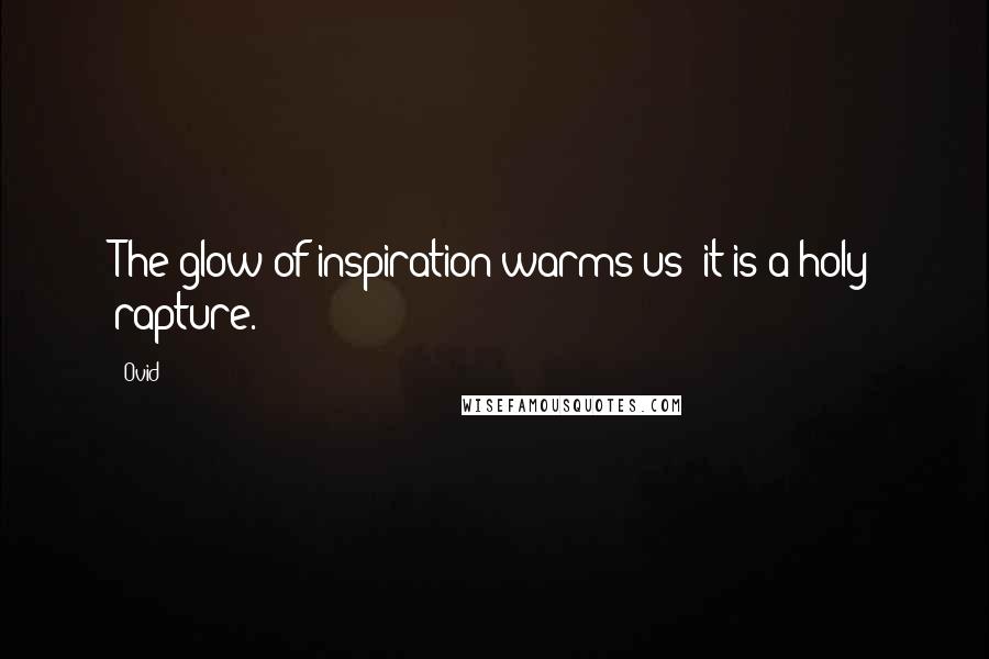 Ovid Quotes: The glow of inspiration warms us; it is a holy rapture.