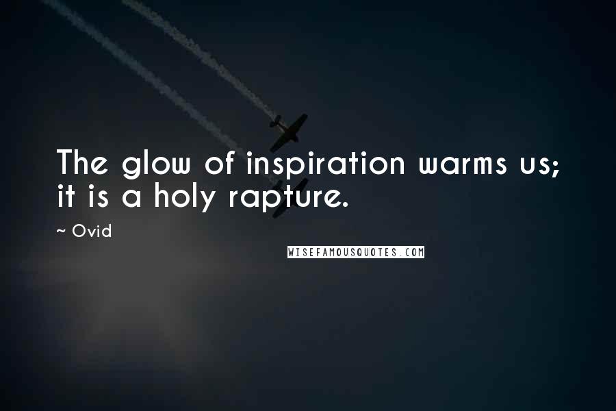 Ovid Quotes: The glow of inspiration warms us; it is a holy rapture.