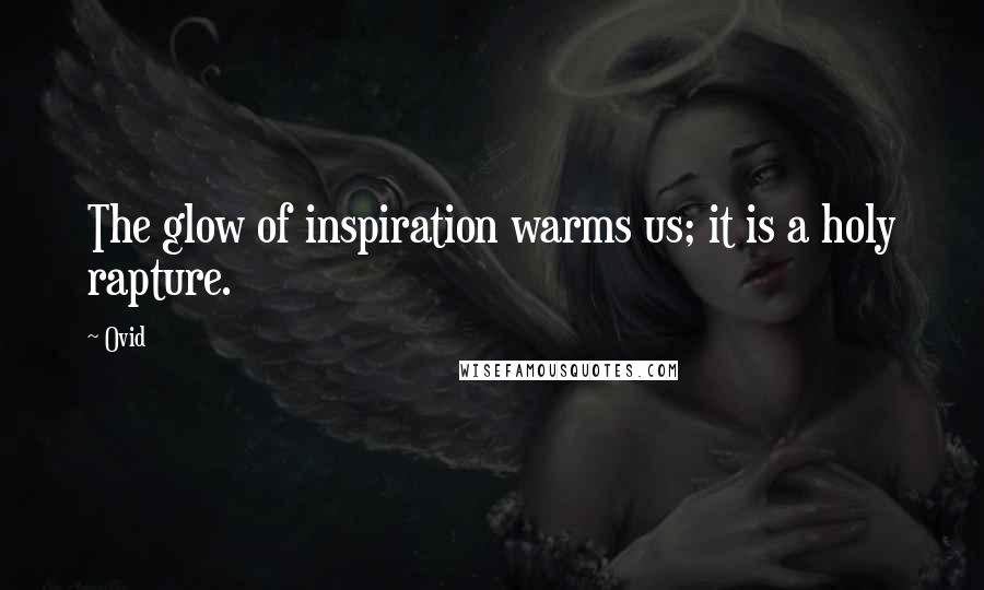 Ovid Quotes: The glow of inspiration warms us; it is a holy rapture.