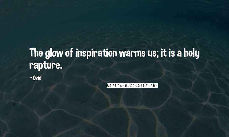 Ovid Quotes: The glow of inspiration warms us; it is a holy rapture.