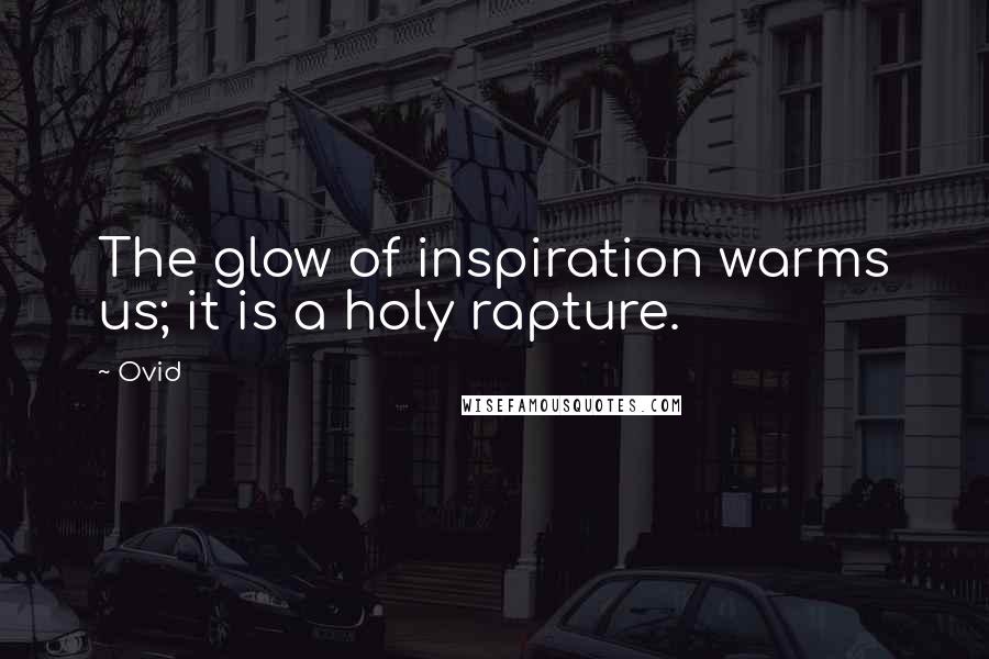 Ovid Quotes: The glow of inspiration warms us; it is a holy rapture.