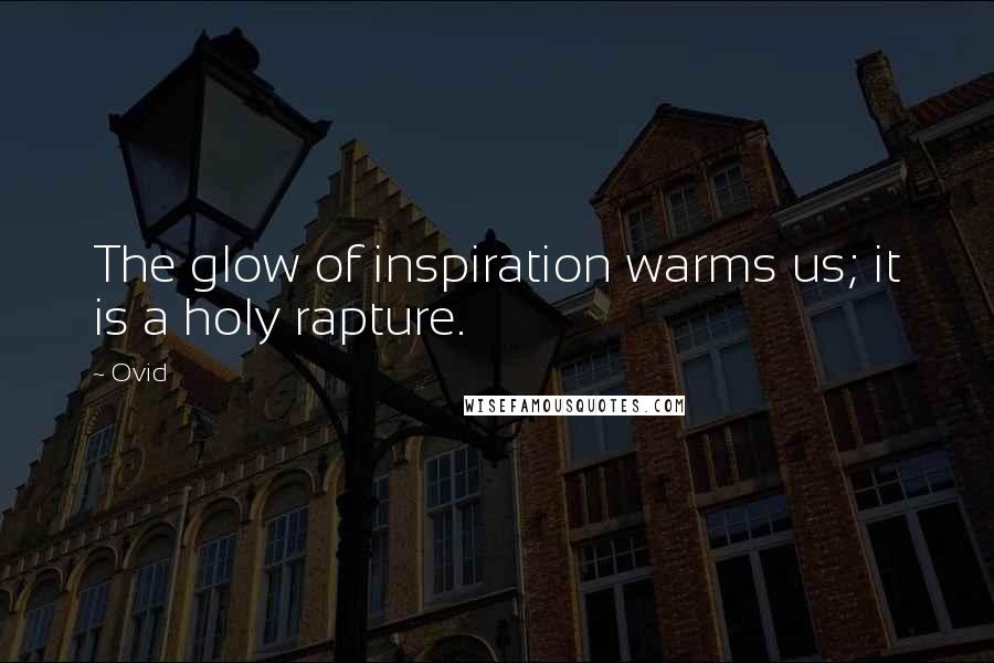 Ovid Quotes: The glow of inspiration warms us; it is a holy rapture.