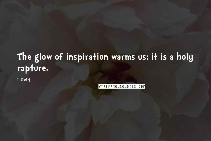 Ovid Quotes: The glow of inspiration warms us; it is a holy rapture.