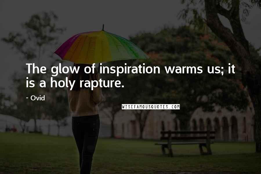 Ovid Quotes: The glow of inspiration warms us; it is a holy rapture.