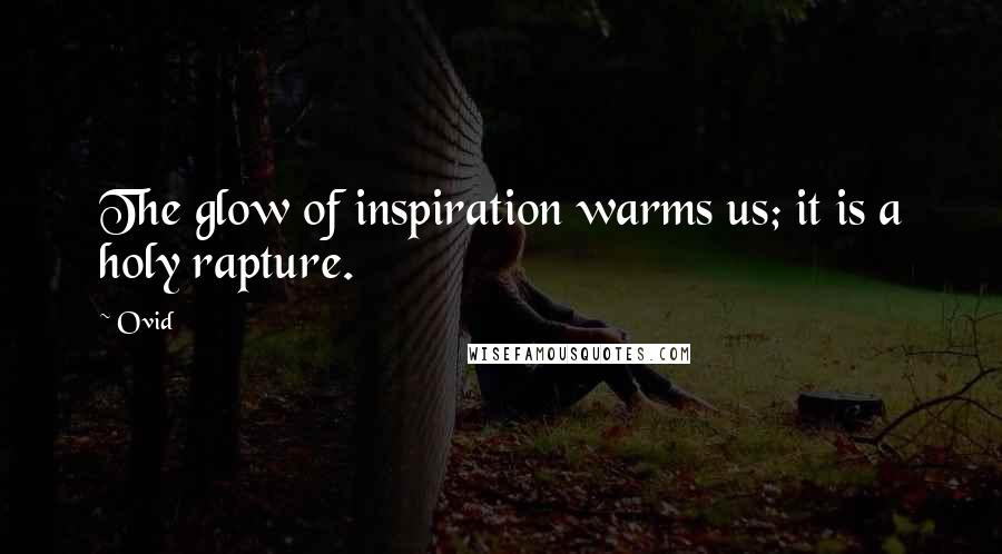 Ovid Quotes: The glow of inspiration warms us; it is a holy rapture.