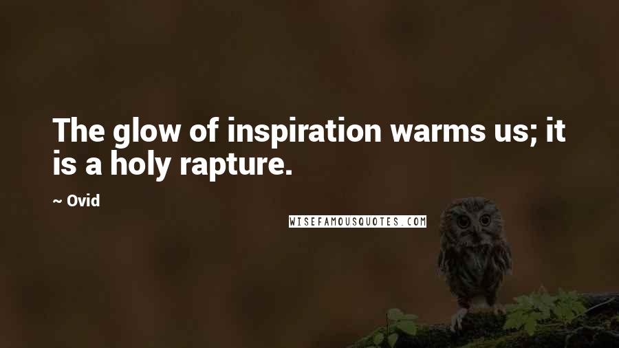 Ovid Quotes: The glow of inspiration warms us; it is a holy rapture.