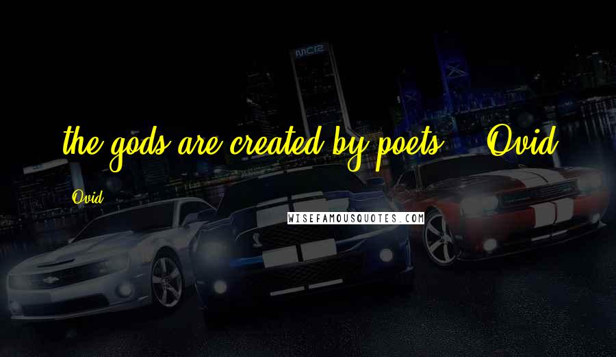 Ovid Quotes: the gods are created by poets" --Ovid
