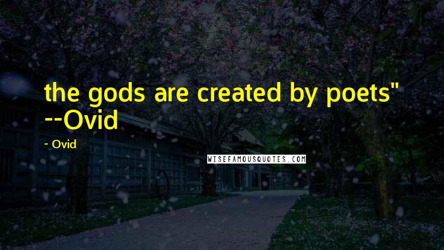 Ovid Quotes: the gods are created by poets" --Ovid