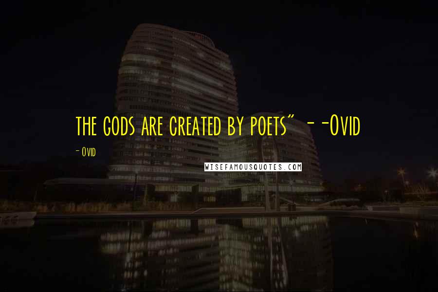 Ovid Quotes: the gods are created by poets" --Ovid