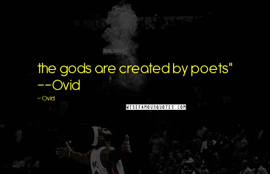 Ovid Quotes: the gods are created by poets" --Ovid