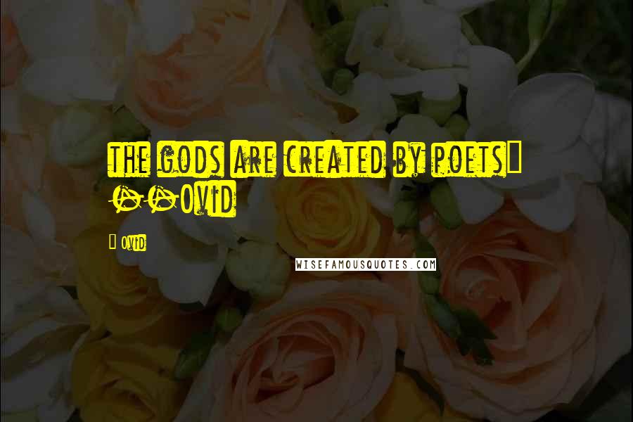 Ovid Quotes: the gods are created by poets" --Ovid