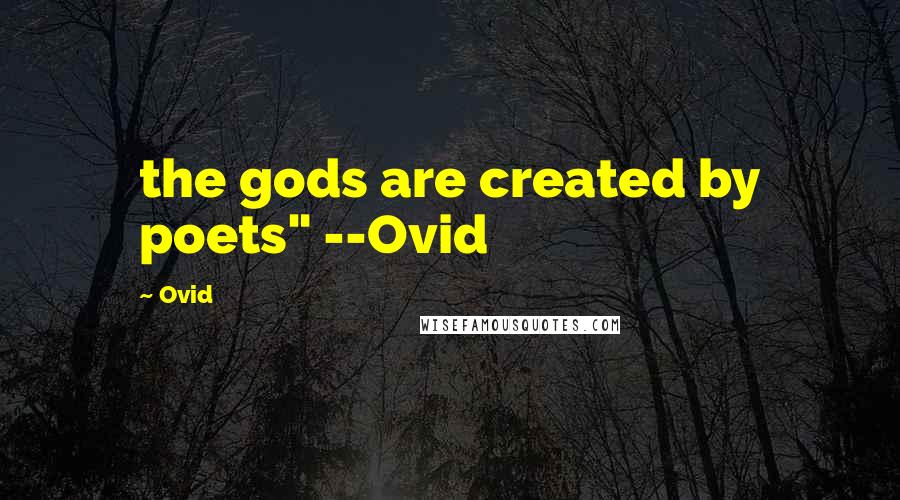 Ovid Quotes: the gods are created by poets" --Ovid