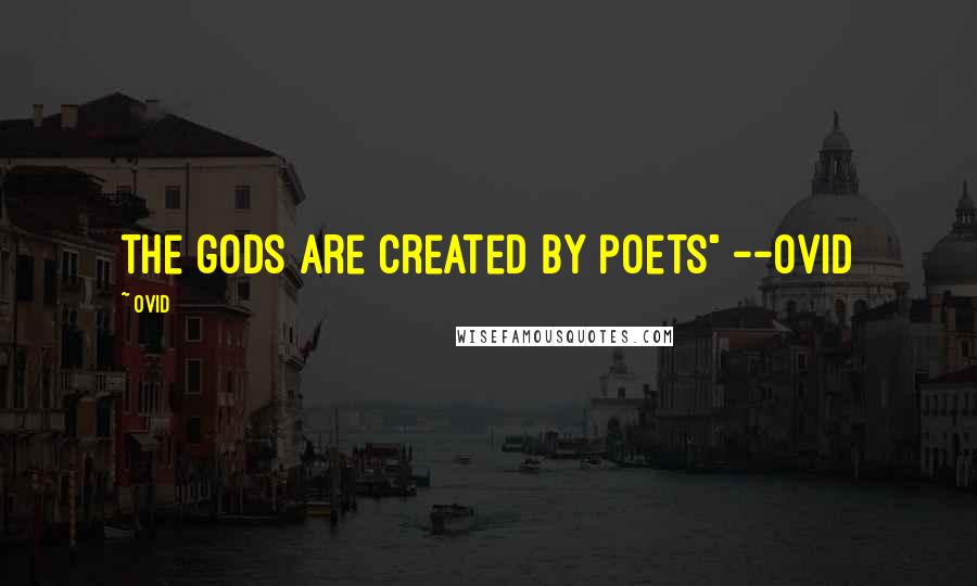Ovid Quotes: the gods are created by poets" --Ovid