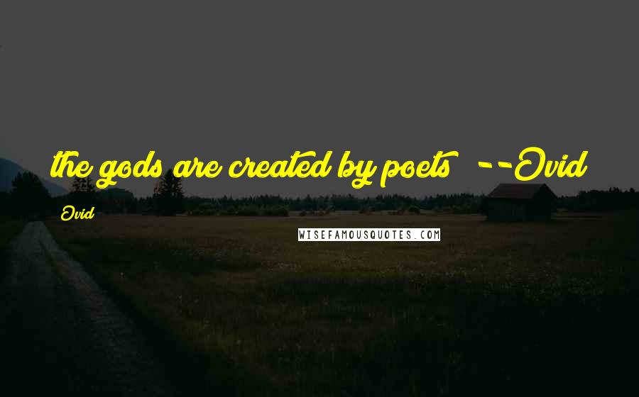 Ovid Quotes: the gods are created by poets" --Ovid