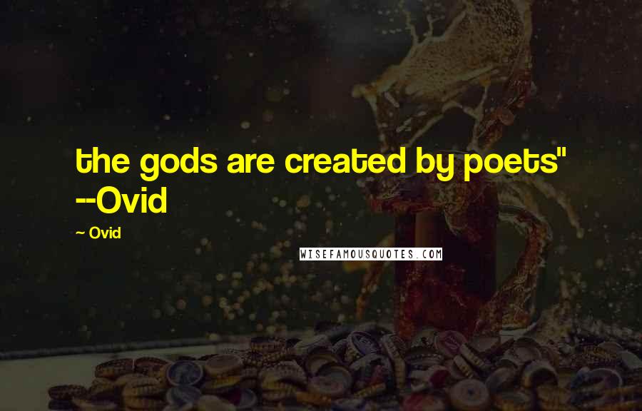 Ovid Quotes: the gods are created by poets" --Ovid