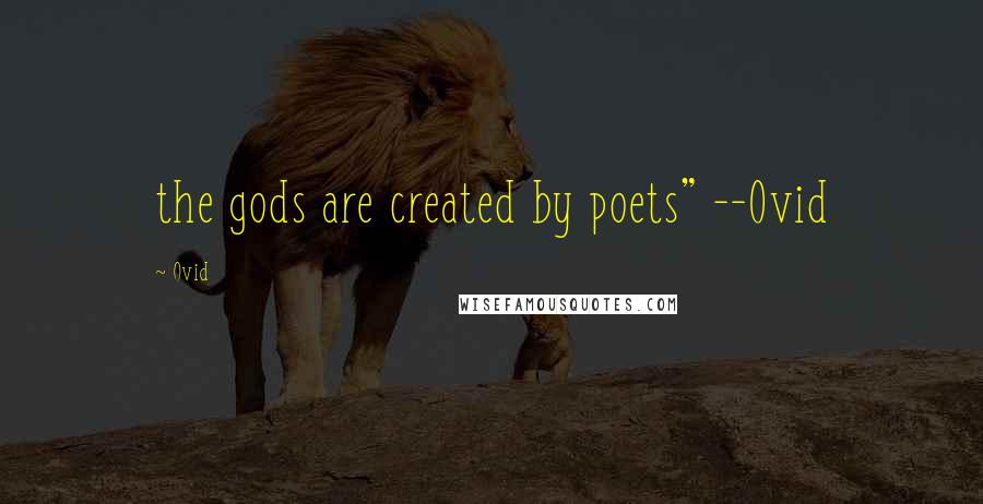 Ovid Quotes: the gods are created by poets" --Ovid