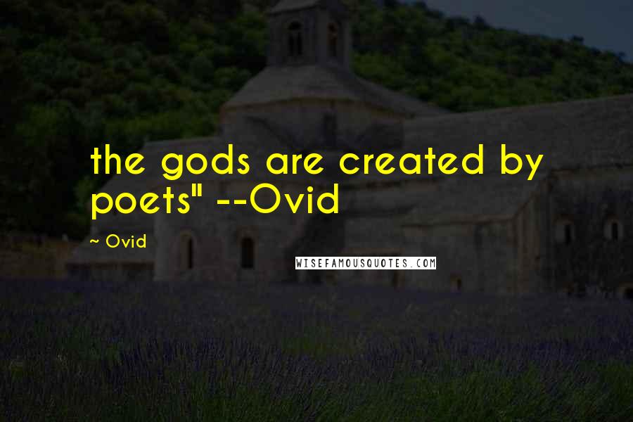 Ovid Quotes: the gods are created by poets" --Ovid