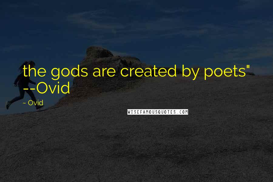 Ovid Quotes: the gods are created by poets" --Ovid