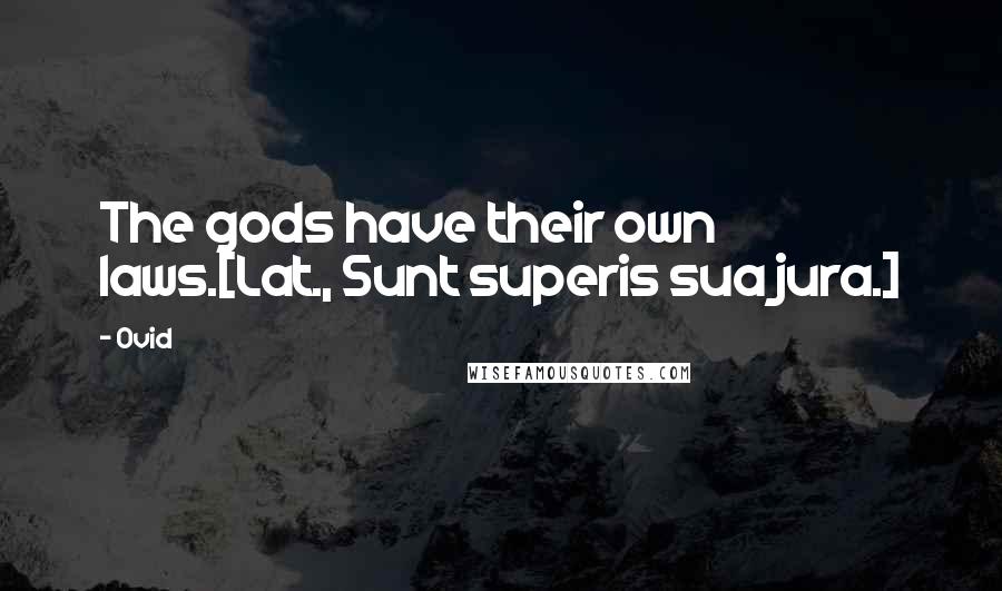 Ovid Quotes: The gods have their own laws.[Lat., Sunt superis sua jura.]