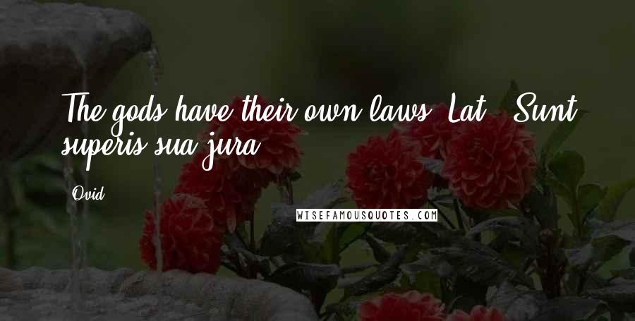 Ovid Quotes: The gods have their own laws.[Lat., Sunt superis sua jura.]