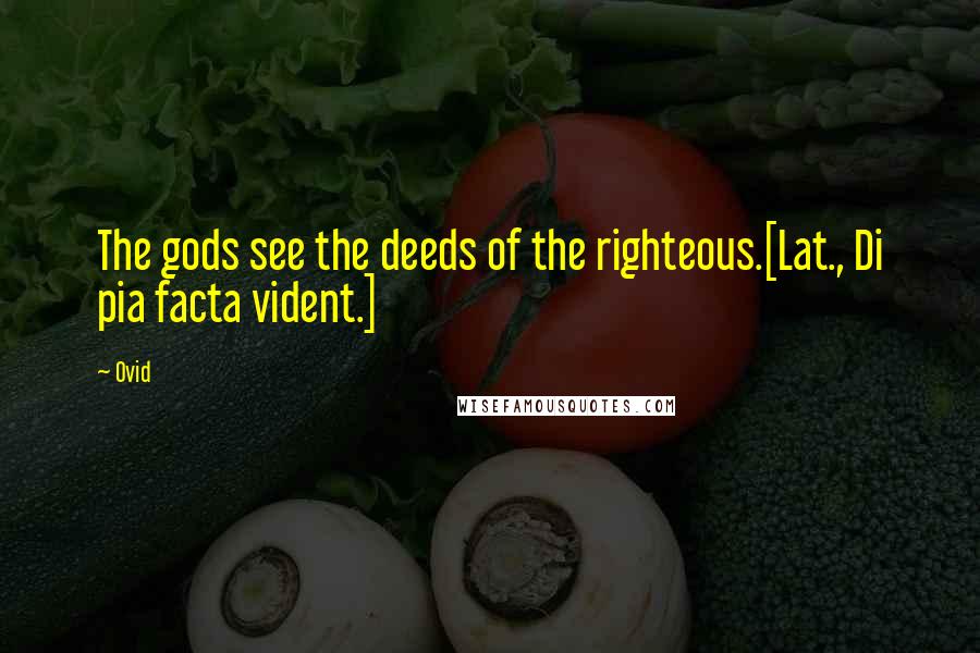 Ovid Quotes: The gods see the deeds of the righteous.[Lat., Di pia facta vident.]