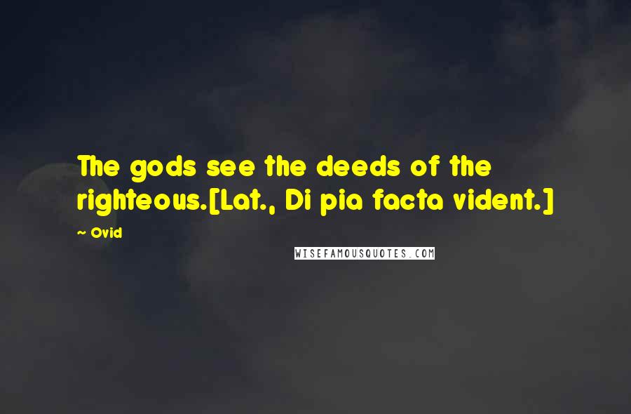 Ovid Quotes: The gods see the deeds of the righteous.[Lat., Di pia facta vident.]