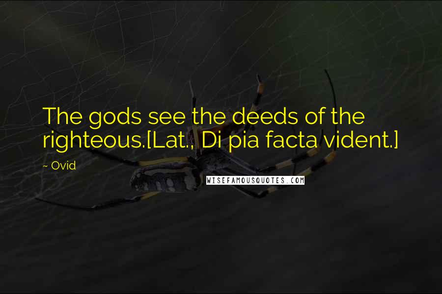 Ovid Quotes: The gods see the deeds of the righteous.[Lat., Di pia facta vident.]