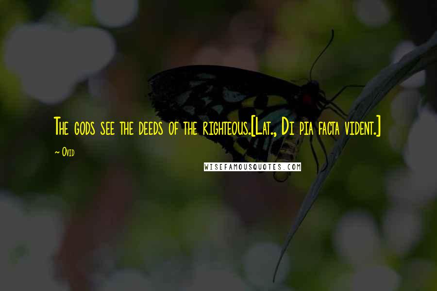 Ovid Quotes: The gods see the deeds of the righteous.[Lat., Di pia facta vident.]