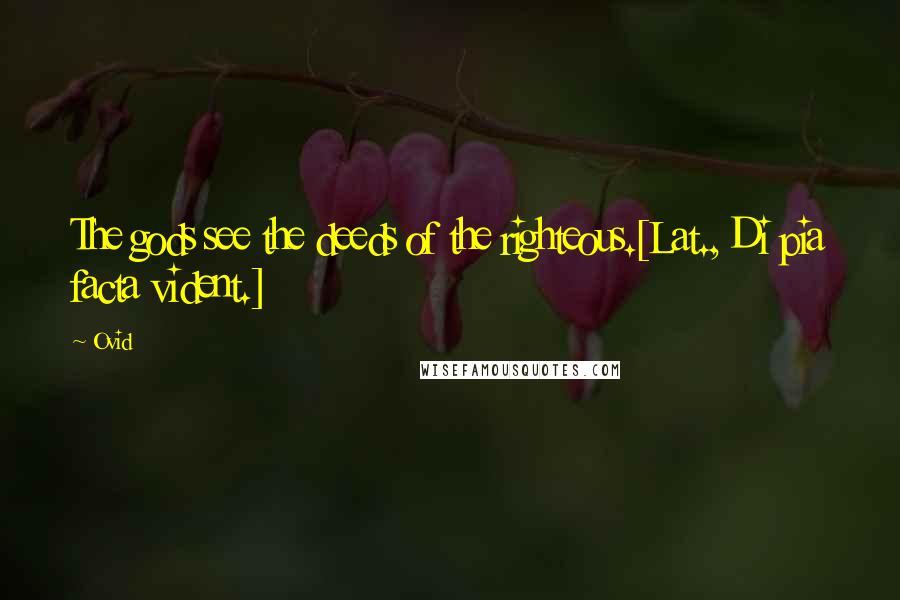 Ovid Quotes: The gods see the deeds of the righteous.[Lat., Di pia facta vident.]