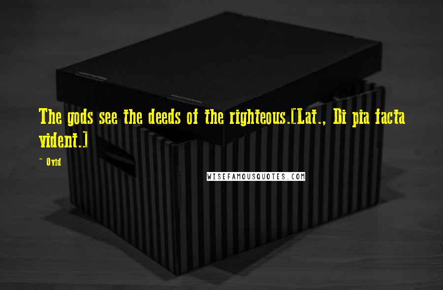 Ovid Quotes: The gods see the deeds of the righteous.[Lat., Di pia facta vident.]