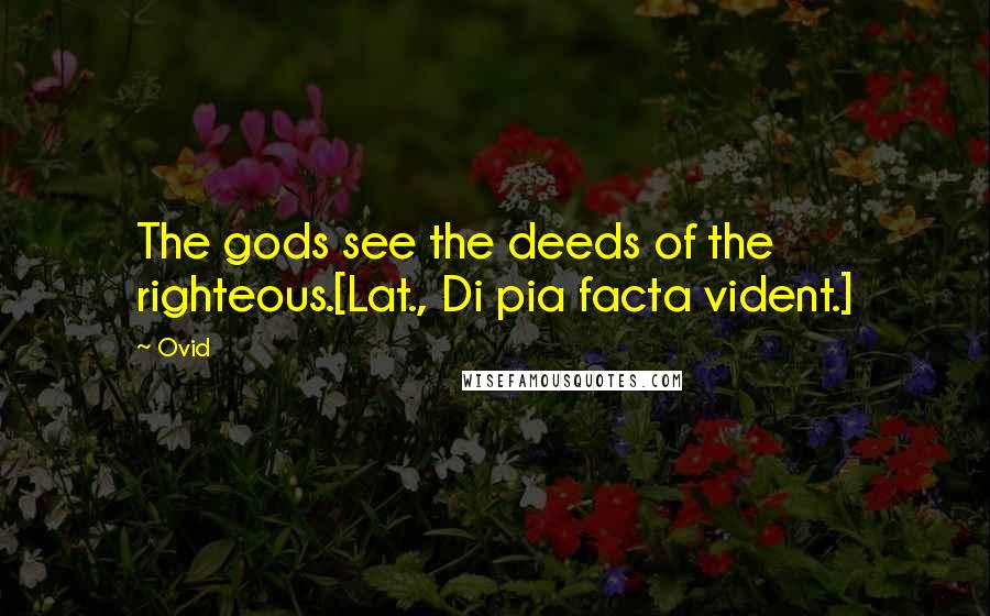 Ovid Quotes: The gods see the deeds of the righteous.[Lat., Di pia facta vident.]