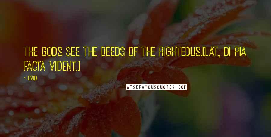 Ovid Quotes: The gods see the deeds of the righteous.[Lat., Di pia facta vident.]