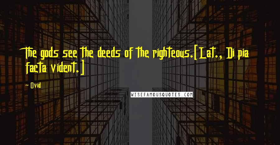Ovid Quotes: The gods see the deeds of the righteous.[Lat., Di pia facta vident.]