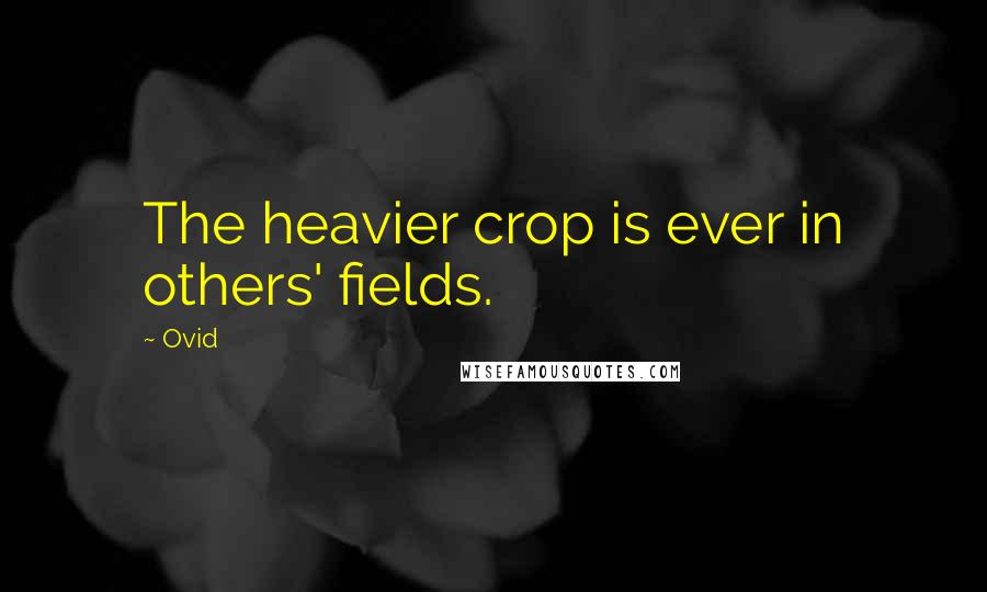 Ovid Quotes: The heavier crop is ever in others' fields.