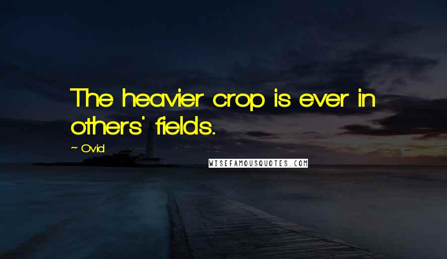 Ovid Quotes: The heavier crop is ever in others' fields.