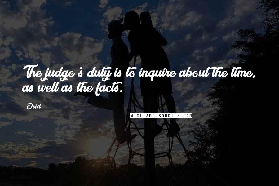 Ovid Quotes: The judge's duty is to inquire about the time, as well as the facts.