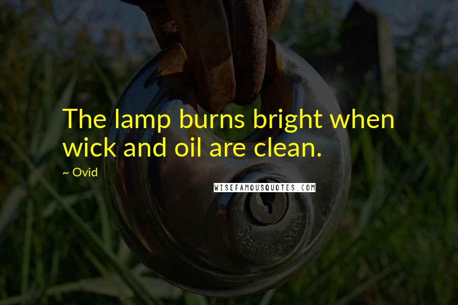 Ovid Quotes: The lamp burns bright when wick and oil are clean.